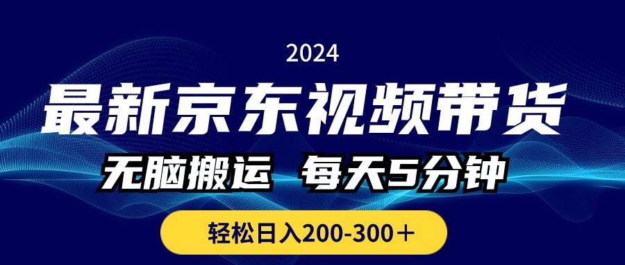 最新京东视频带货，无脑搬运，每天5分钟 ， 轻松日入200-300＋-项目网资源站
