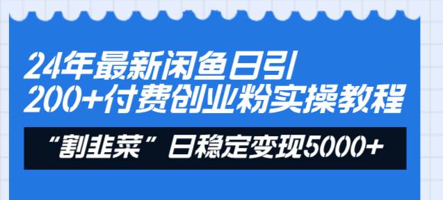 24年最新闲鱼日引200+付费创业粉，割韭菜每天5000+收益实操教程！-项目网资源站