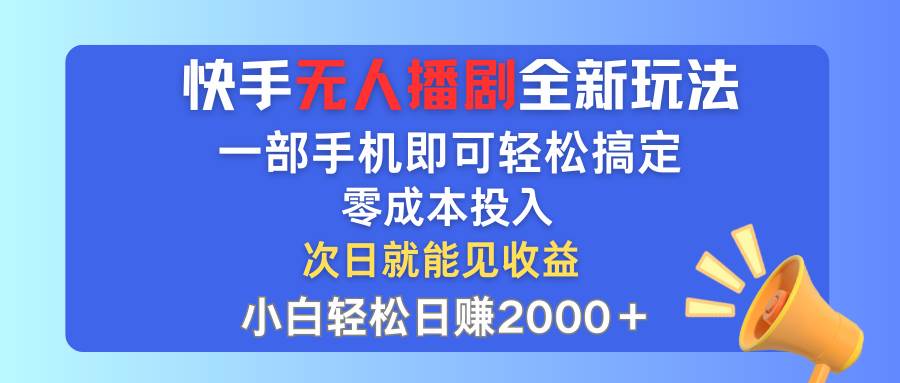 快手无人播剧全新玩法，一部手机就可以轻松搞定，零成本投入，小白轻松…-项目网资源站