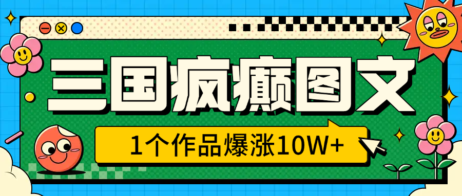 三国疯癫图文，1个作品爆涨10W+，3分钟教会你，趁着风口无脑冲（附详细教学）-项目网资源站