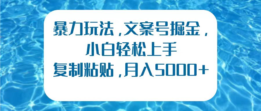 暴力玩法，文案号掘金，小白轻松上手，复制粘贴，月入5000+-项目网资源站