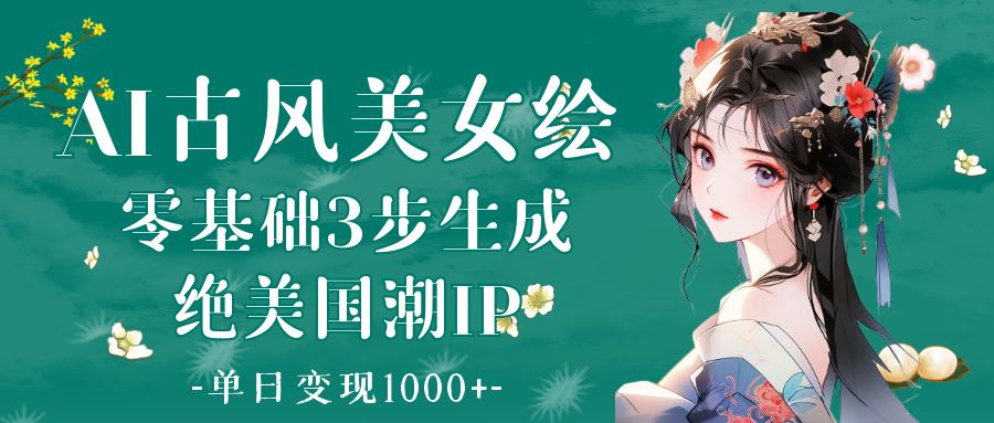 AI古风美女绘：零基础3步生成绝美国潮IP 单日变现1000+-项目网资源站