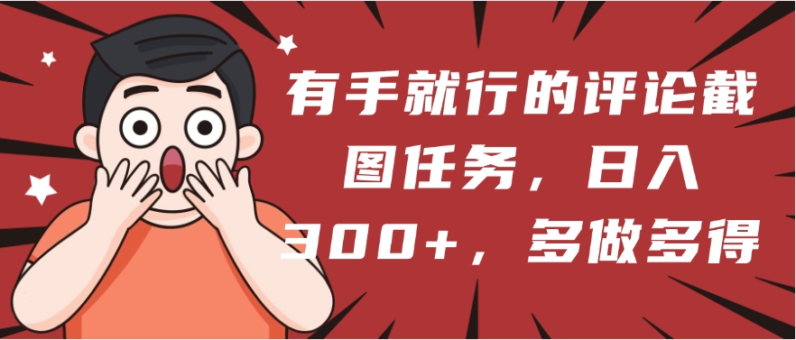 有手就行的评论截图任务，一分钟一块钱，日入300+，多做多得-项目网资源站
