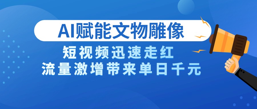AI技术赋能文物雕像创作，短视频迅速走红，流量激增带来单日千元-项目网资源站