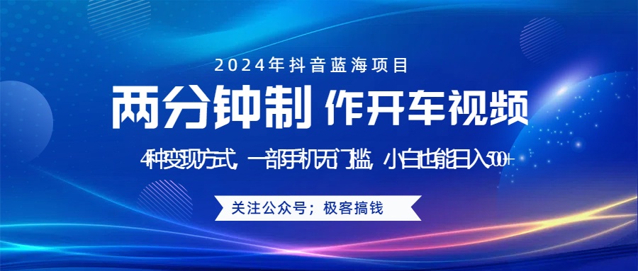 蓝海项目发布开车视频，两分钟一个作品，多种变现方式，一部手机无门槛小白也能日入500+-项目网资源站
