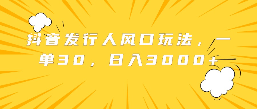 抖音发行人风口玩法，一单30，日入3000+-项目网资源站