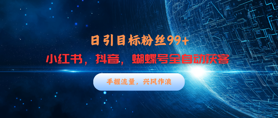 小红书，抖音，蝴蝶号三大平台全自动精准引流获客，每天吸引目标客户99+-项目网资源站