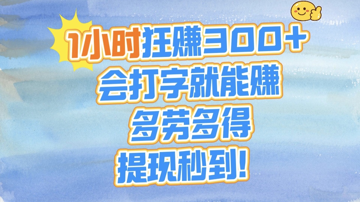 1小时狂赚300+，会打字就能赚，多劳多得，提现秒到！-项目网资源站