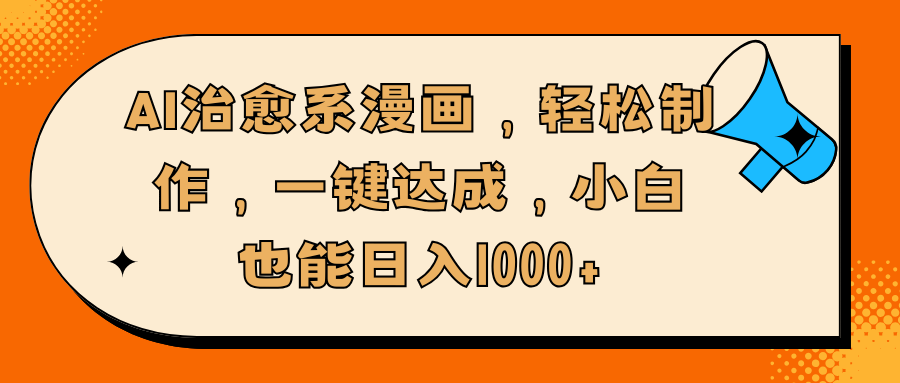 AI治愈系漫画，轻松制作，一键达成，小白也能日入1000+-项目网资源站