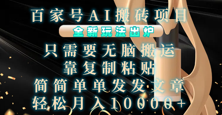 百家号AI搬砖项目，全新玩法出炉，只需要无脑搬运，靠复制粘贴，简单发文章，也能轻松月入10000+-项目网资源站