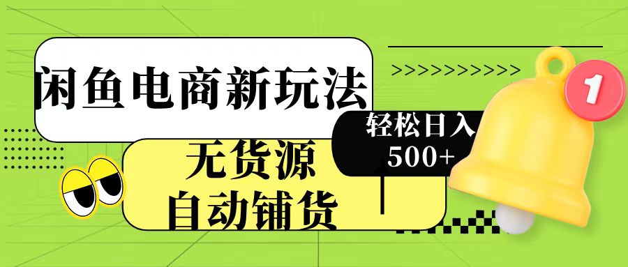 闲鱼电商新玩法！无货源自动铺货，每天两小时轻松日入500+-项目网资源站