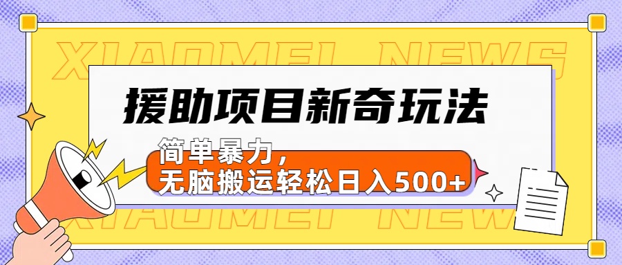 【日入500很简单】援助项目新奇玩法，简单暴力，无脑搬运轻松日入500+-项目网资源站