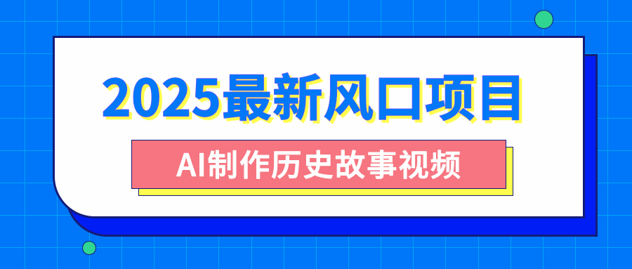 2025最新风口项目，AI制作历史故事视频，零基础也能做爆款，附保姆级教程-项目网资源站