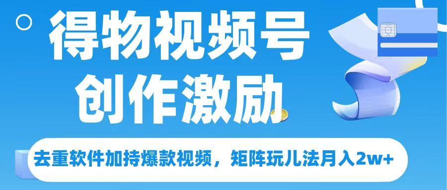 得物视频号创作者激励，去重软件加持爆款视频，矩阵玩儿法月入 2w➕-项目网资源站