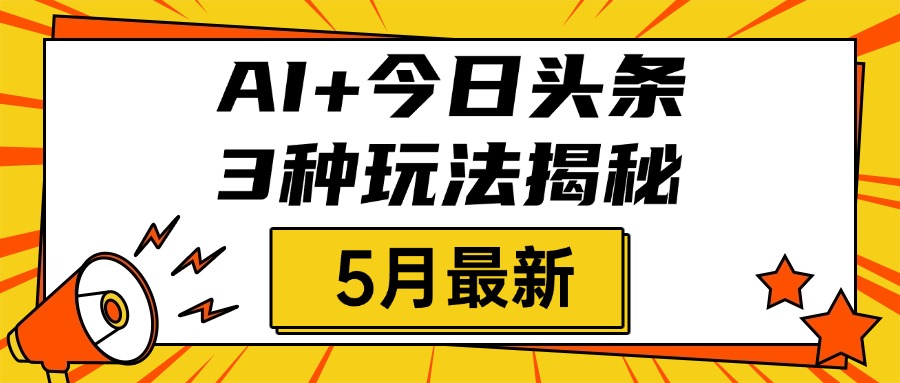 AI+今日头条三种玩法揭秘，2025年5月最新，照搬流程次日见收益-项目网资源站