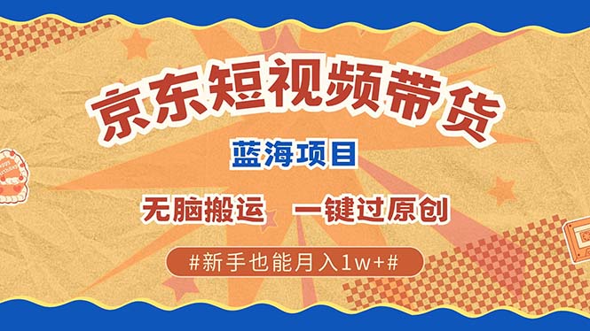 京东短视频带货 2025新风口 批量搬运 单号月入过万 上不封顶-项目网资源站
