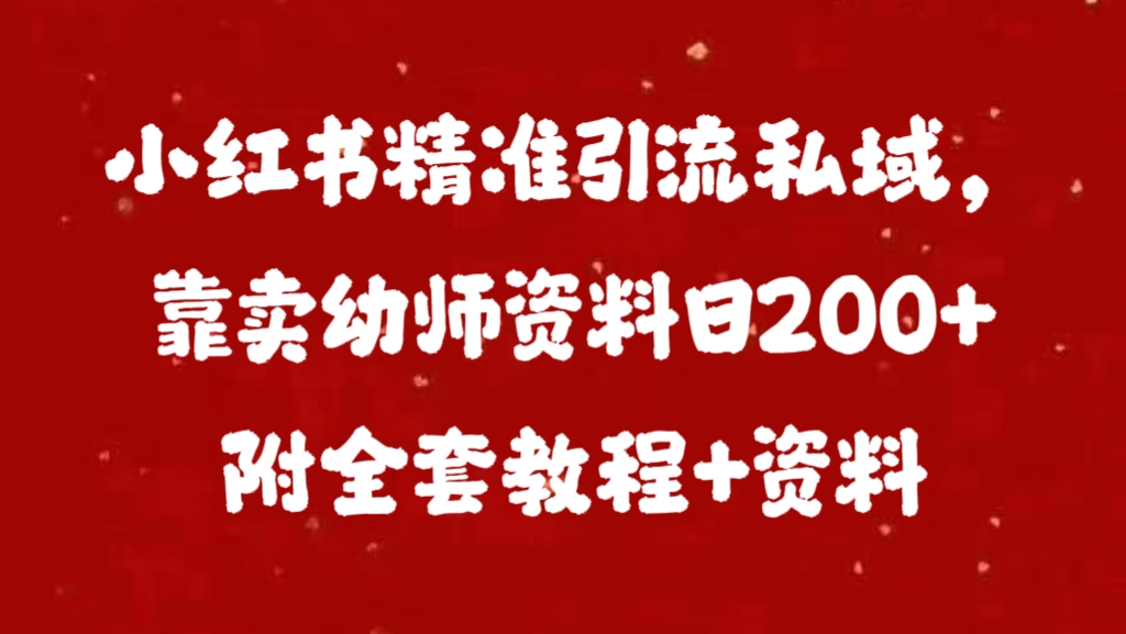 小红书精准引流私域，靠卖幼师资料日200+附全套资料-项目网资源站