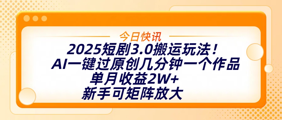 2025短剧3.0搬运玩法！AI一键过原创，几分钟一个作品，单月收益2W+，新手可矩阵放大-项目网资源站