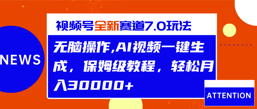 视频号最新7.0玩法，无脑操作，保姆级教程，轻松月入30000+-项目网资源站