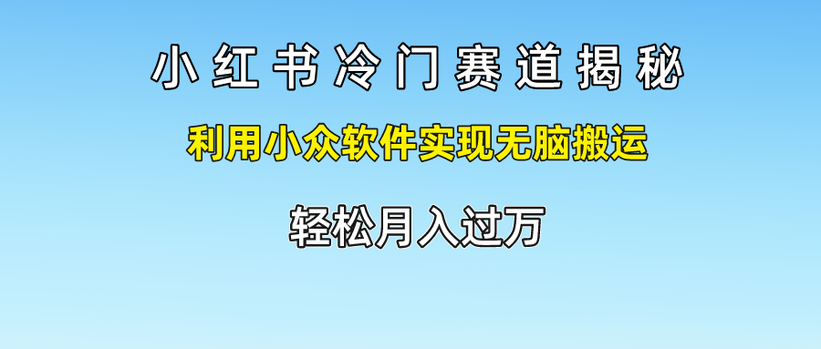 小红书冷门赛道揭秘,轻松月入过万，利用小众软件实现无脑搬运，-项目网资源站