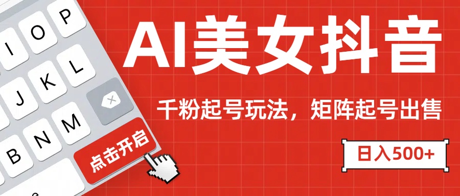 AI美女抖音千粉起号玩法，日入500+多种变现方式，可批量矩阵起号出售！-项目网资源站