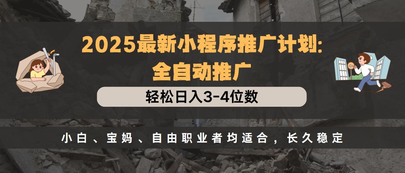 2025最新小程序推广计划全自动推广，轻松日入3-4位数，小白、宝妈、自由职业者均适合，长久稳定-项目网资源站