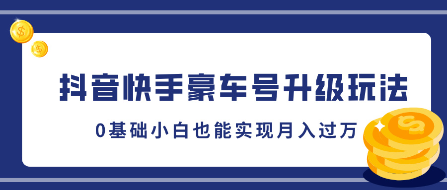 抖音快手豪车号升级玩法，5分钟一条作品，0基础小白也能实现月入过万-项目网资源站