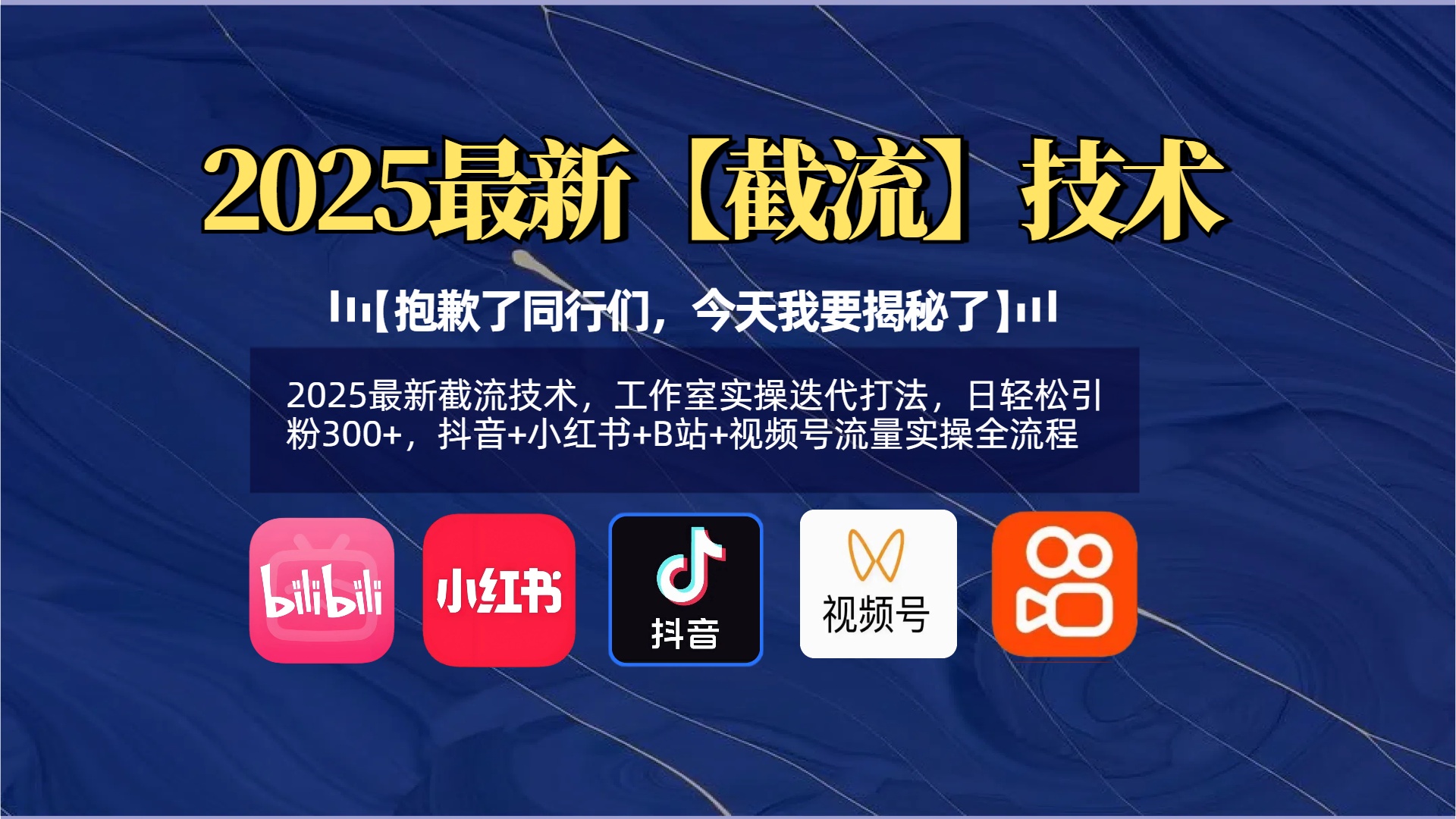 【抱歉了同行们，今天我要揭秘了】2025最新截流技术，工作室实操迭代打法，日轻松引粉300+，抖音+小红书+B站+视频号流量实操全流程-项目网资源站