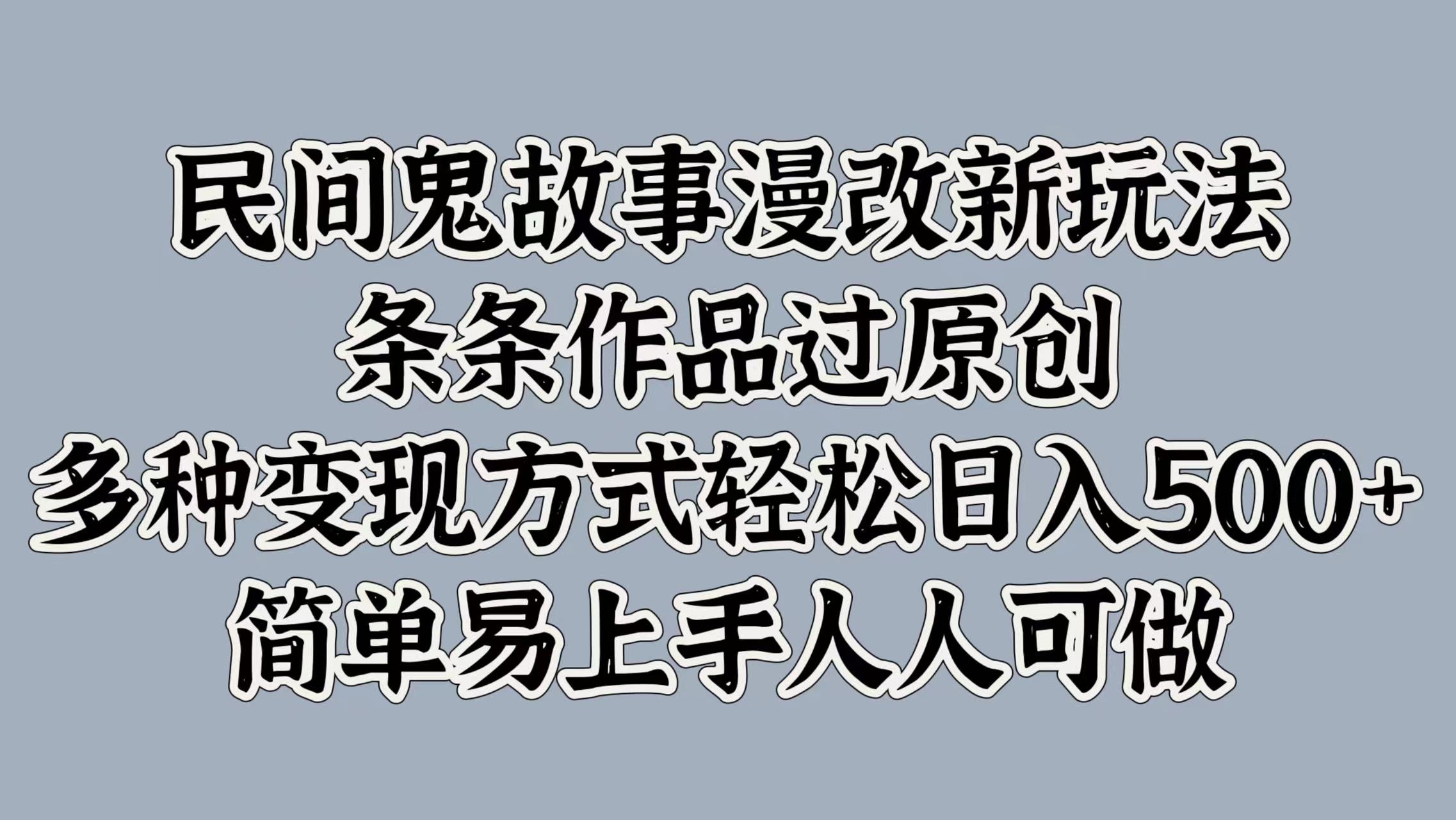 民间鬼故事漫改新玩法，条条作品过原创，简单易上手人人可做，多种变现方式轻松日入500+-项目网资源站
