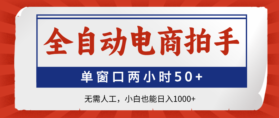 全自动电商拍手，单窗口两小时50+无需人工小白也能日入1000+-项目网资源站