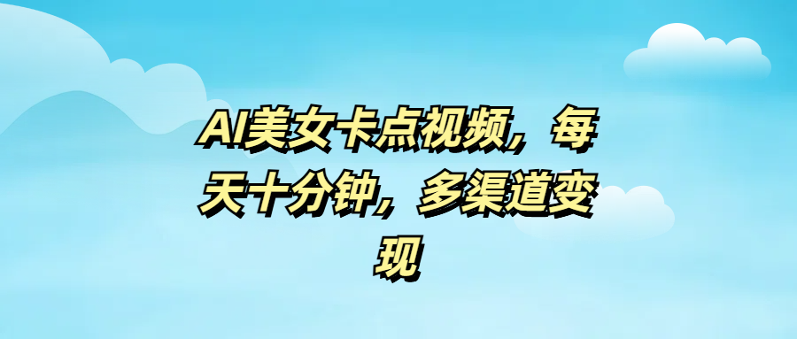 AI美女卡点视频，每天十分钟，多渠道变现-项目网资源站