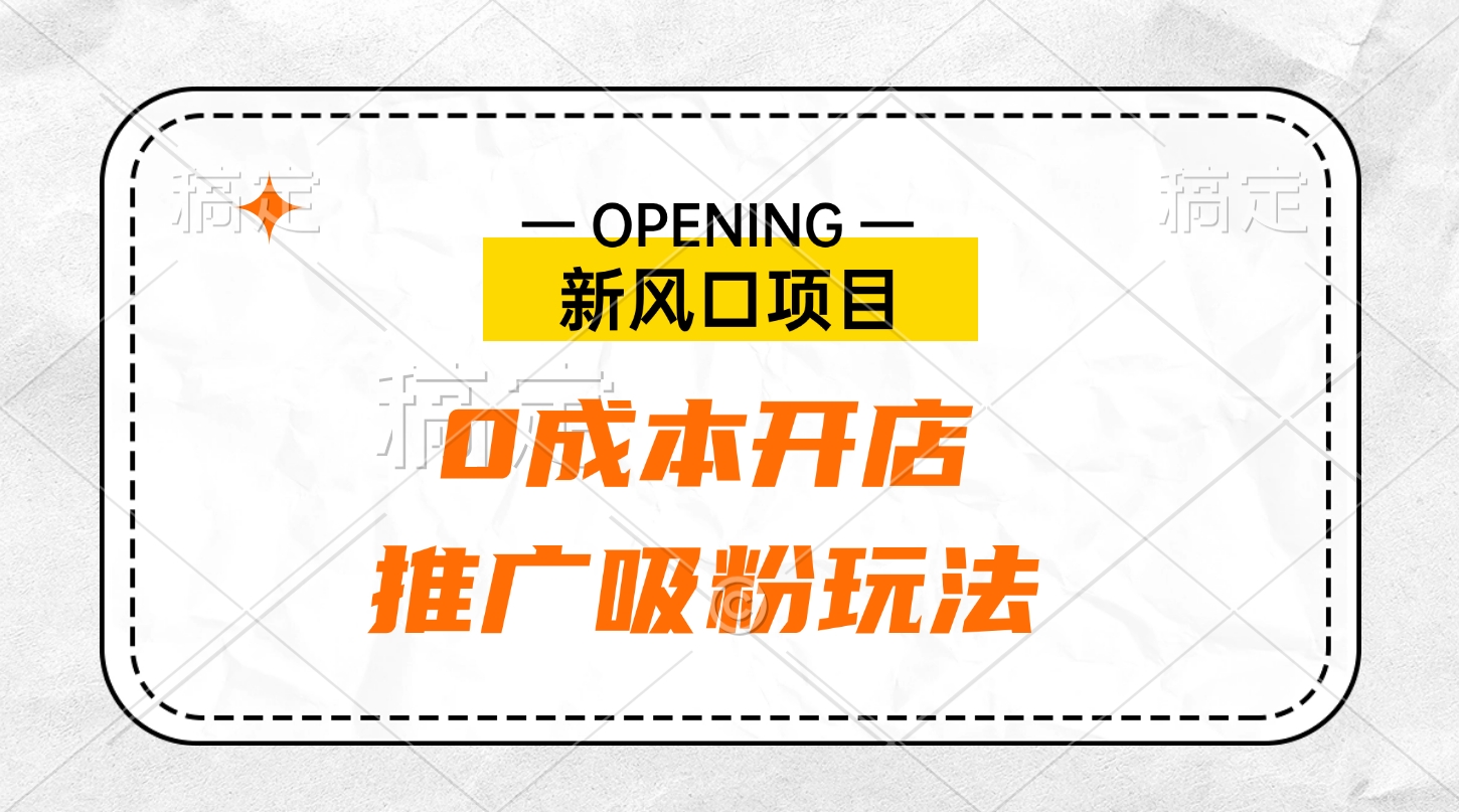 新风口项目、0成本开店、推广吸粉玩法-项目网资源站