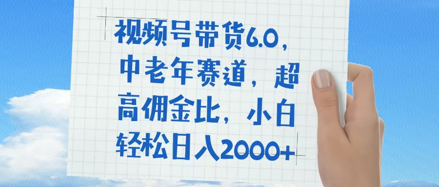 视频号带货6.0，中老年赛道，普通人也能轻松日入1500+，超高佣金比-项目网资源站
