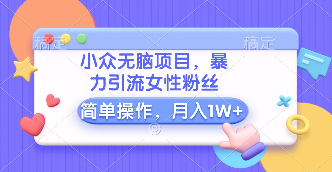 小众无脑项目，暴力引流女性粉丝，简单操作，月入10000+元-项目网资源站