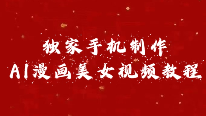 独家手机制作AI漫画美女视频，外面卖1280的保姆级教程-项目网资源站