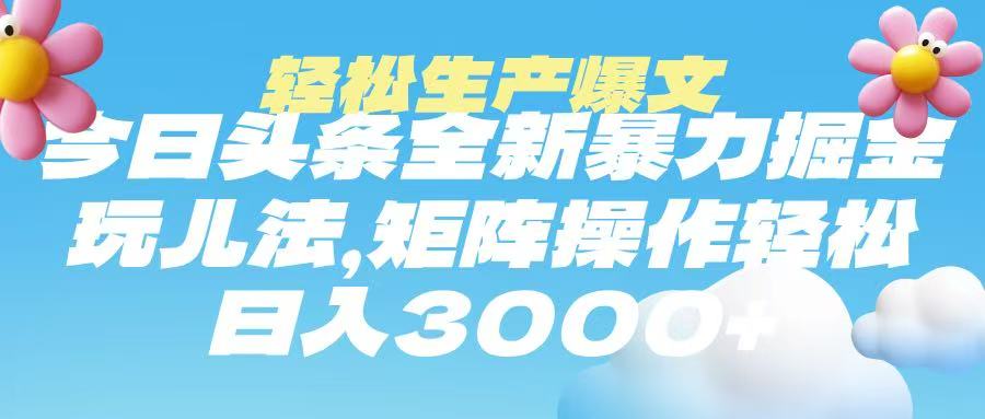 今日头条暴力掘金玩法，轻松生产爆文，可矩阵操作，日入3000➕-项目网资源站
