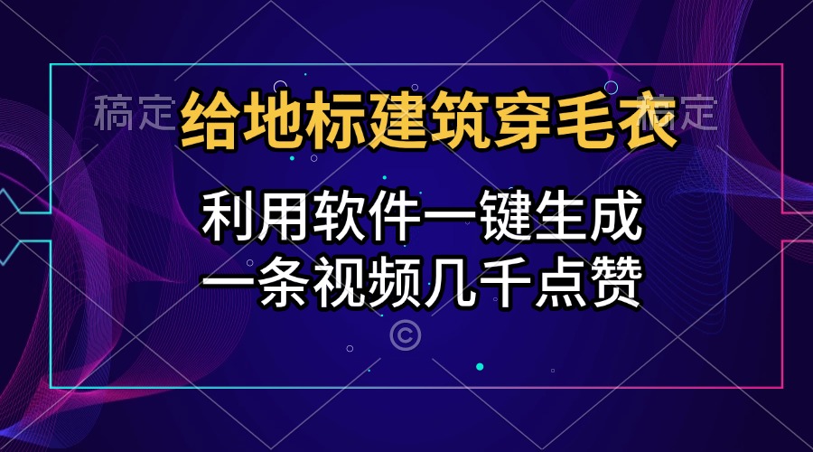给地标建筑穿毛衣，利用软件一键生成，一条视频几千点赞，涨粉变现两不误-项目网资源站