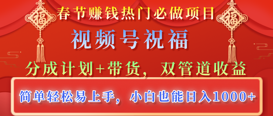春节赚钱热门必做项目，视频号祝福，分成计划+带货，双管道收益，简单轻松易上手，小白也能日入1000+-项目网资源站