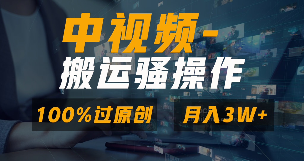 中视频搬运骚操作，双重去重100%原创视频，一键分发多平台变现，新手小白无脑操作，轻松日入1000+-项目网资源站