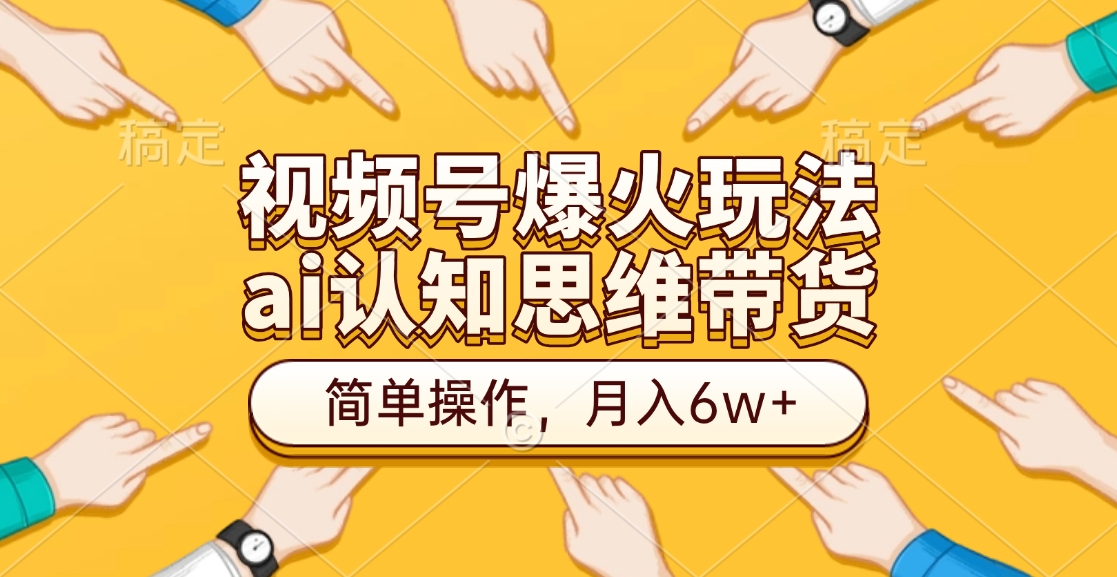 视频号爆火玩法，ai认知思维带货、简单操作，月入6w+-项目网资源站