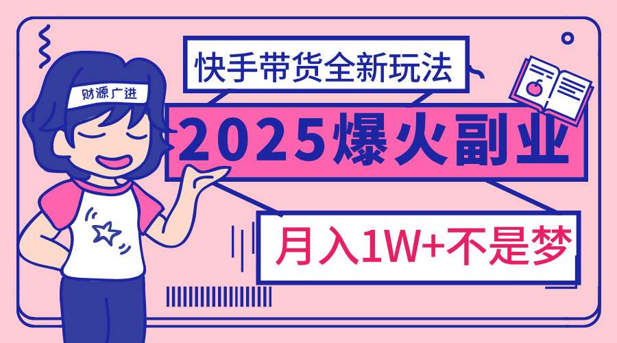 2025年爆红副业！快手带货全新玩法，月入1万加不是梦！-项目网资源站