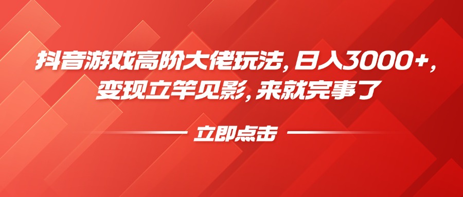 抖音游戏高阶大佬玩法，日入3000+，变现立竿见影，来就完事了-项目网资源站