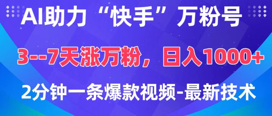 AI助力“快手”万粉号，3-7天涨万粉，轻松变现，日入1000+，2分钟一条爆款视频，最新技术-项目网资源站