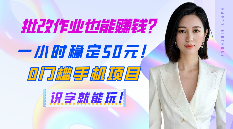 批改作业也能赚钱？一小时稳定50元！0门槛手机项目，识字就能玩！-项目网资源站