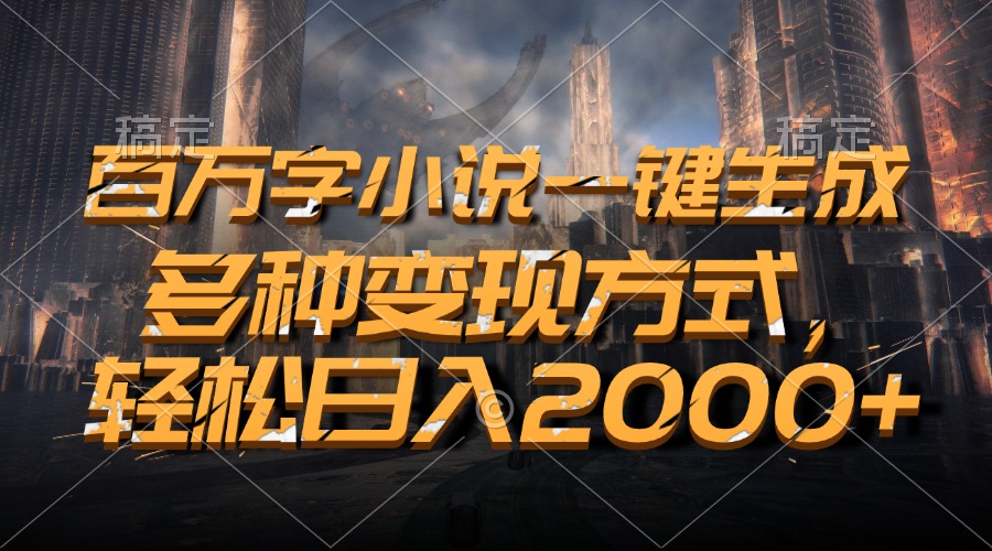 百万字小说一键生成，轻松日入2000+，多种变现方式-项目网资源站