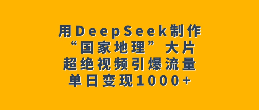 用DeepSeek制作“国家地理”大片，超绝视频引爆流量，单日变现1000+-项目网资源站