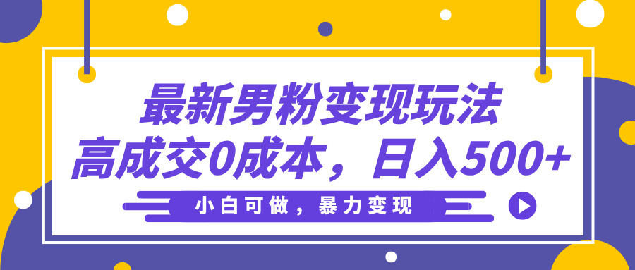 最新男粉变现玩法，高成交0成本，小白可做，轻松日入500+-项目网资源站