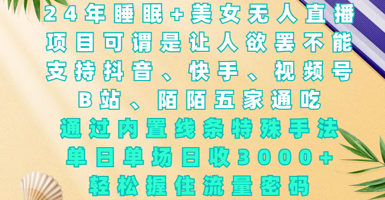 24年睡眠+美女无人直播，项目可谓是让人欲罢不能，支持抖音、快手、视频号、B站、陌陌五家通吃，通过内置线条特殊手法，单场日收3000+，轻松握住流量密码-项目网资源站