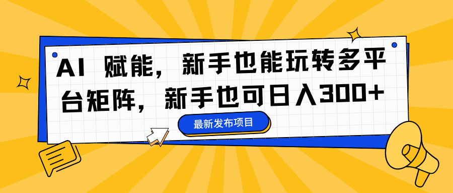 AI 赋能，新手也能玩转多平台矩阵，新手也可日入300+-项目网资源站