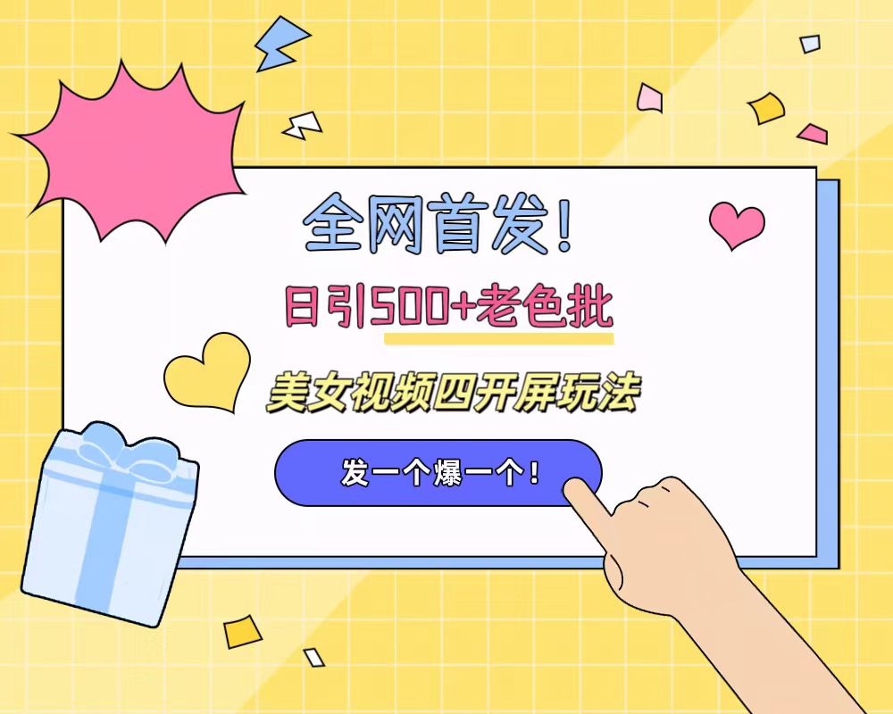 全网首发！日引500+老色批 美女视频四开屏玩法！发一个爆一个！-项目网资源站